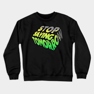 Stop Saying Tomorrow - Motivational Quote Crewneck Sweatshirt